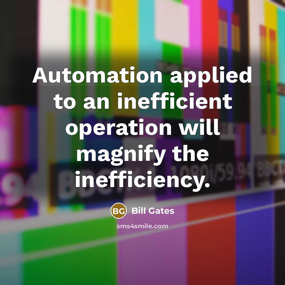 “Automation applied to an inefficient operation will magnify the inefficiency.” quote by Bill Gates