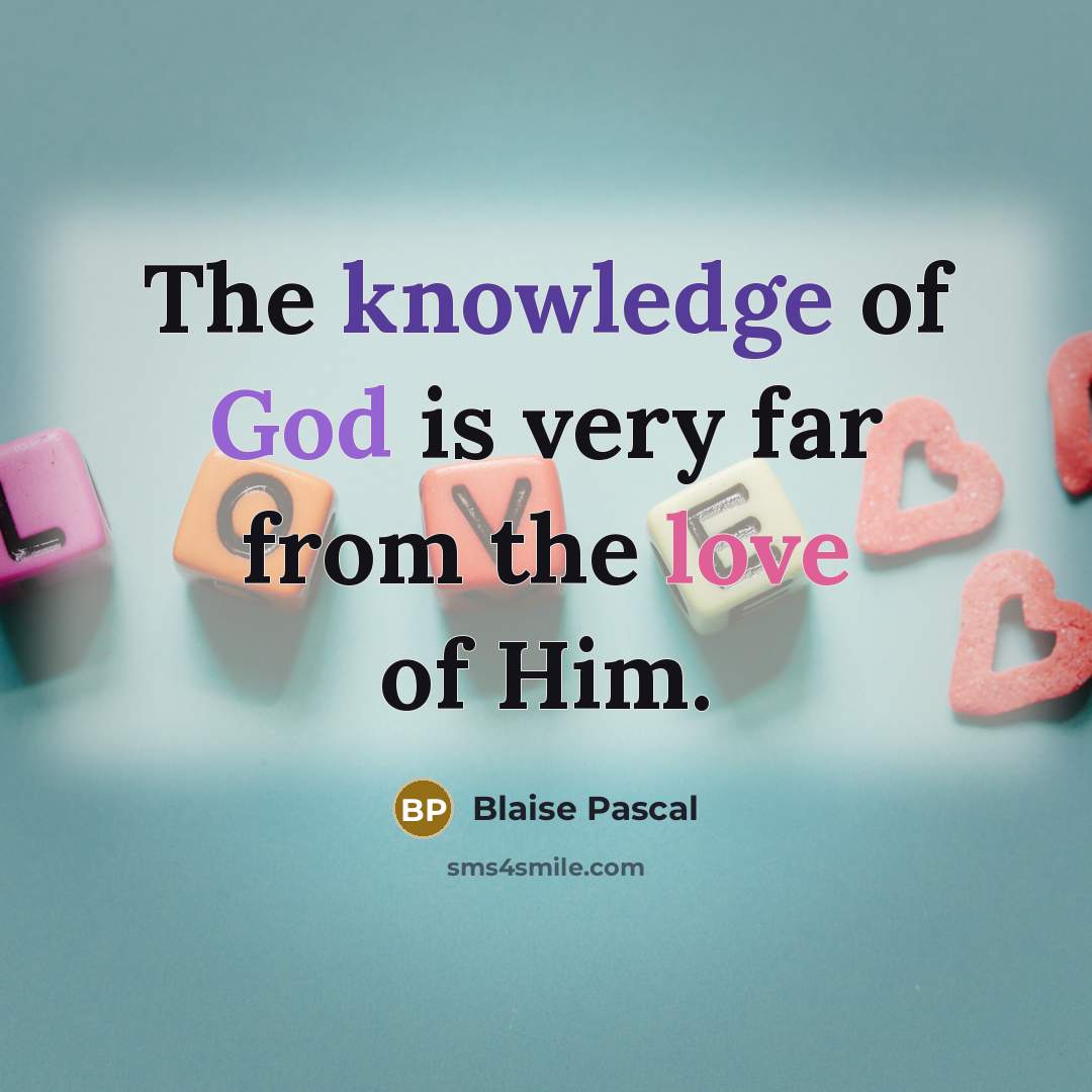 “The knowledge of God is very far from the love of Him.” quote by Blaise Pascal