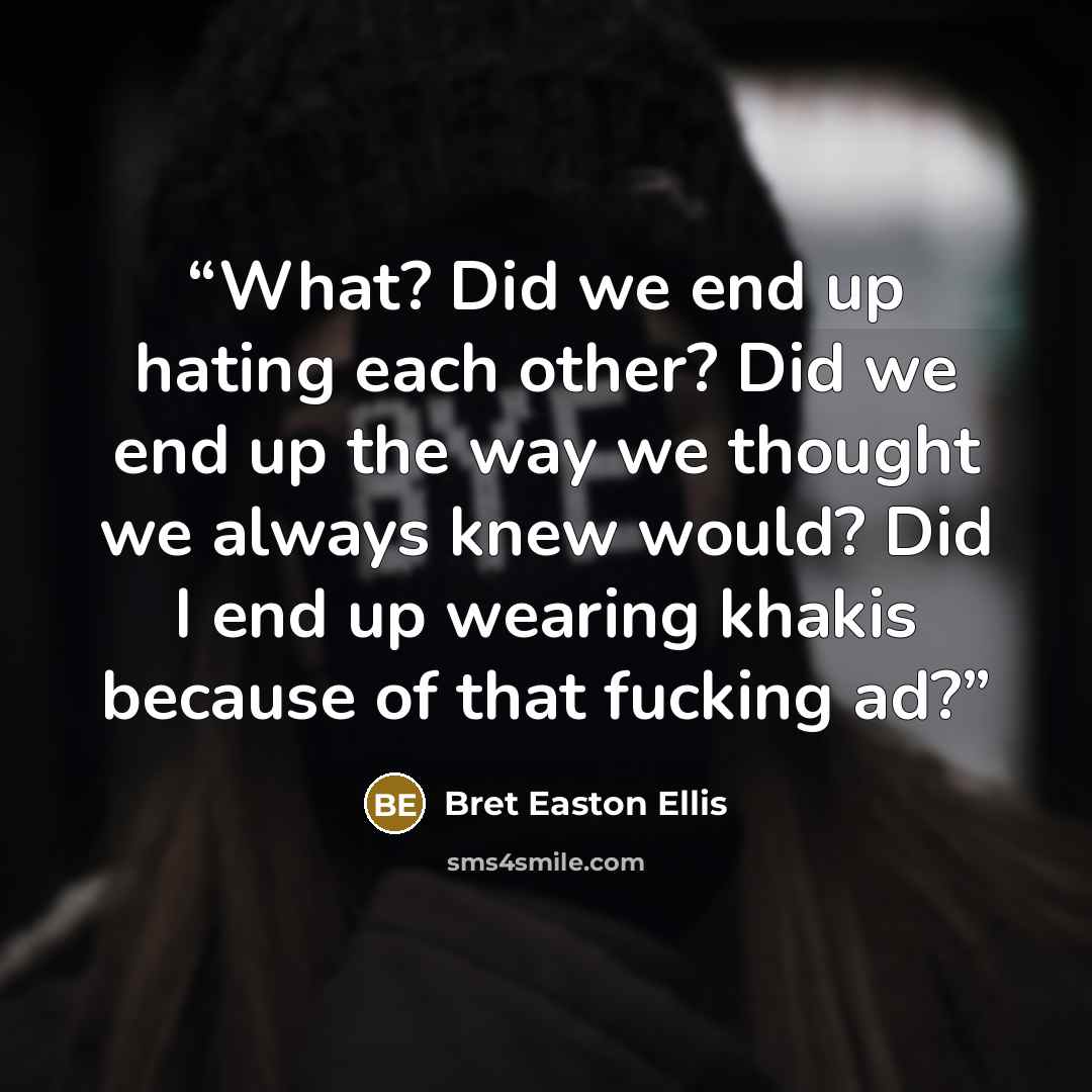 “What? Did we end up hating each other? Did we end up the way we thought we always knew would? Did I end up wearing khakis because of that fucking ad?” quote by Bret Easton Ellis