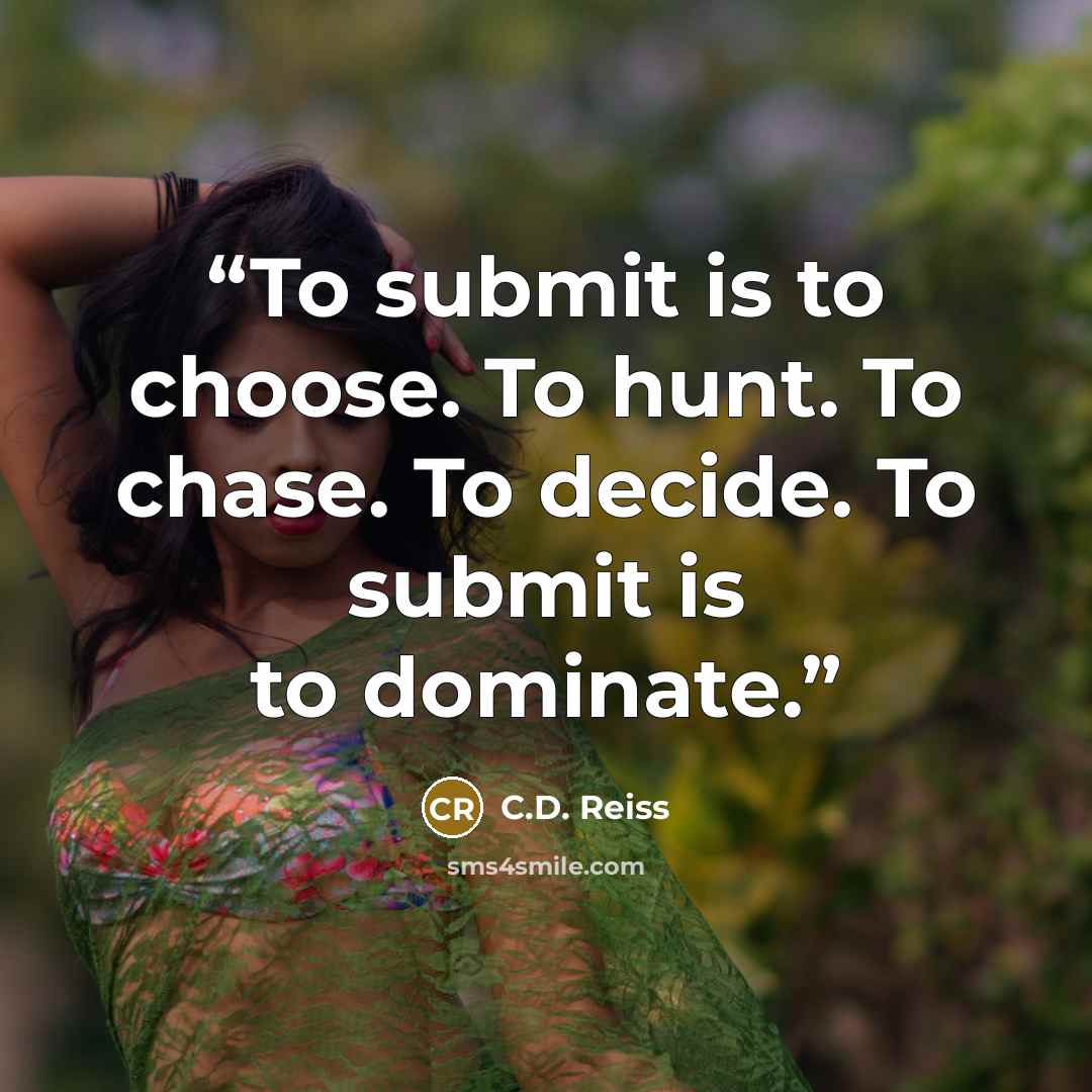 “To submit is to choose. To hunt. To chase. To decide. To submit is to dominate.” quote by C.D. Reiss