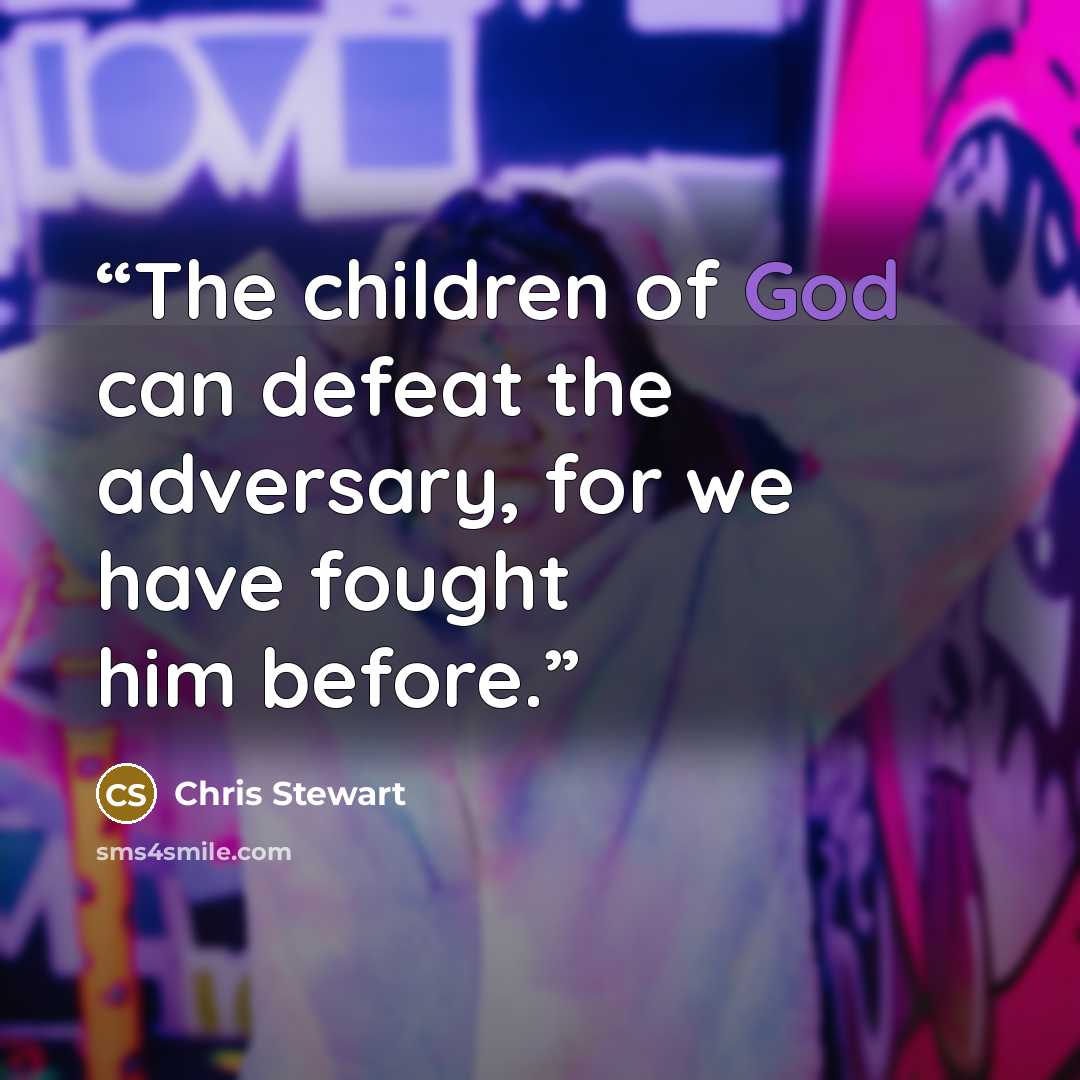 “The children of God can defeat the adversary, for we have fought him before.” quote by Chris Stewart