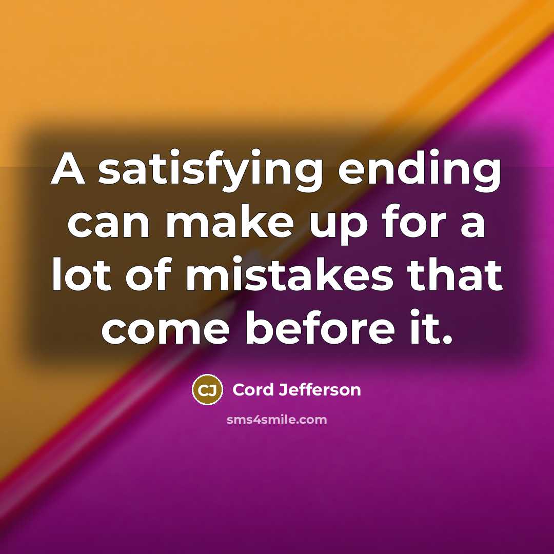 “A satisfying ending can make up for a lot of mistakes that come before it.” quote by Cord Jefferson