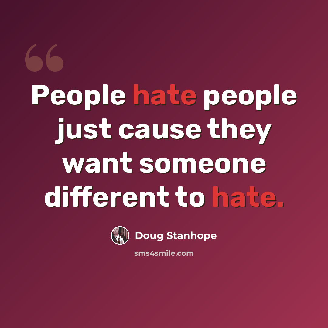 “People hate people just cause they want someone different to hate.” quote by Doug Stanhope