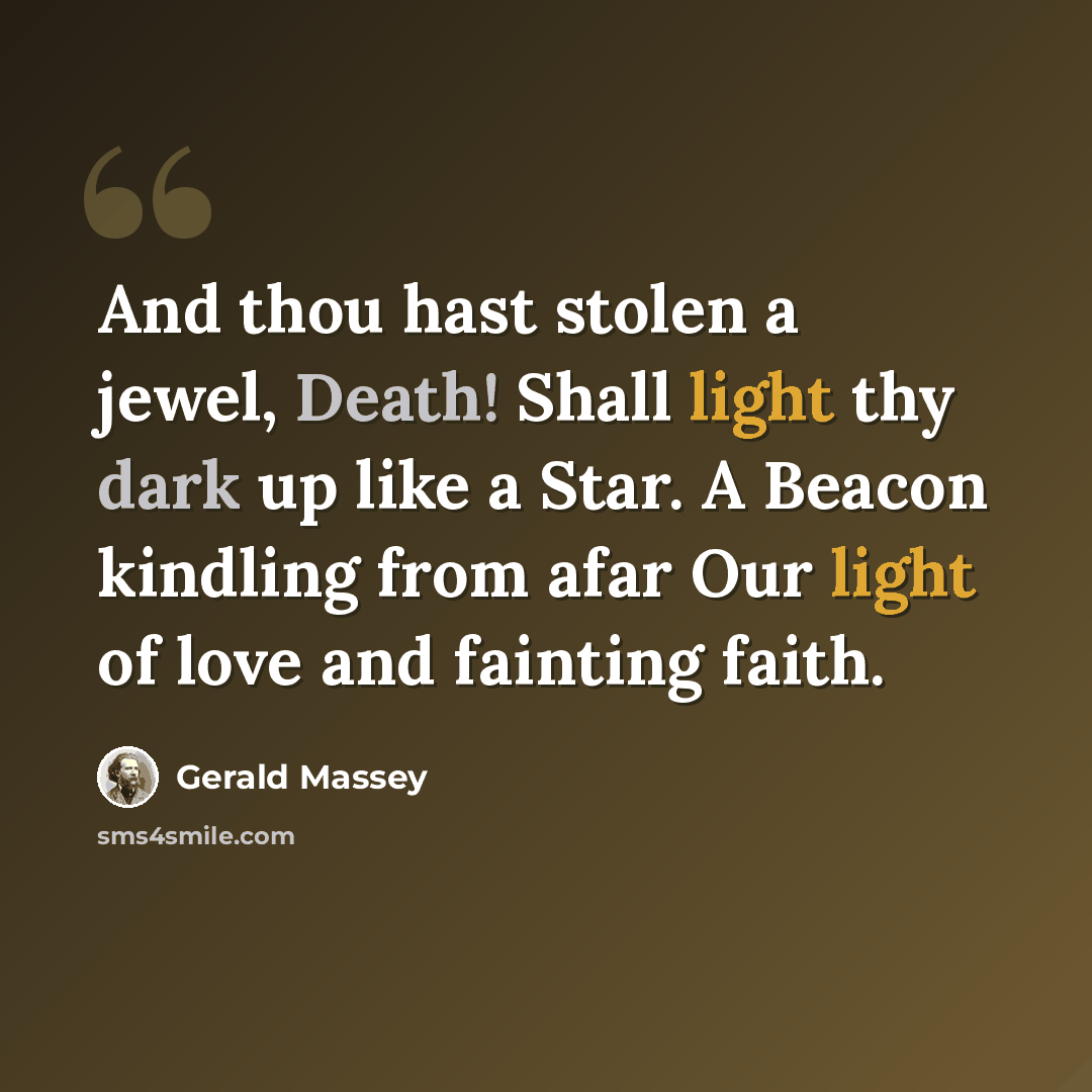 “And thou hast stolen a jewel, Death! Shall light thy dark up like a Star. A Beacon kindling from afar Our light of love and fainting faith.” quote by Gerald Massey