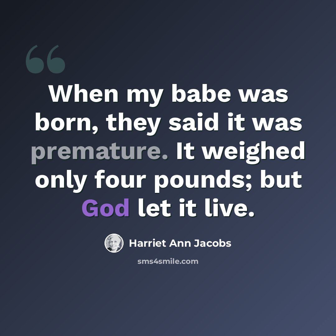 “When my babe was born, they said it was premature. It weighed only four pounds; but God let it live.” quote by Harriet Ann Jacobs