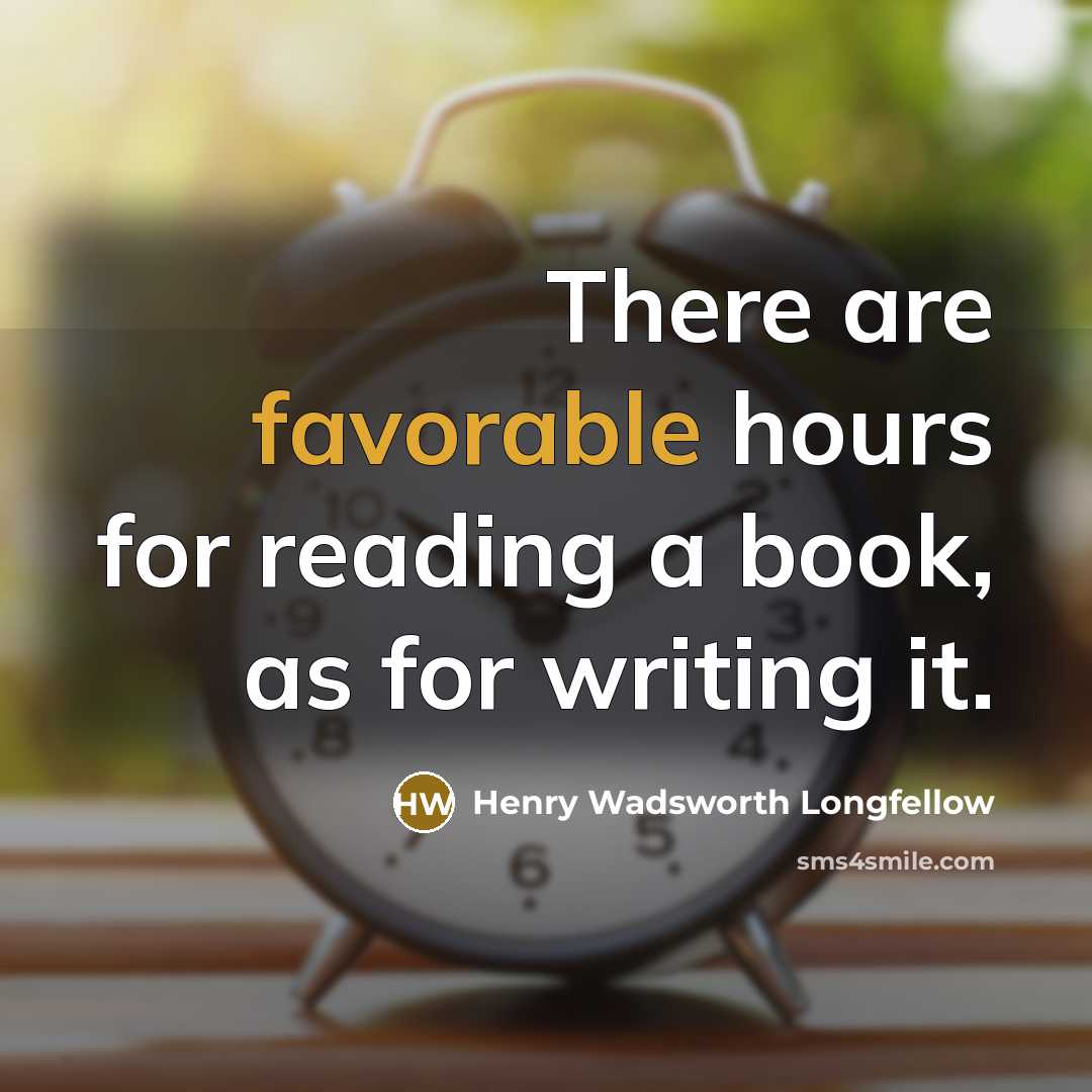 “There are favorable hours for reading a book, as for writing it.” quote by Henry Wadsworth Longfellow