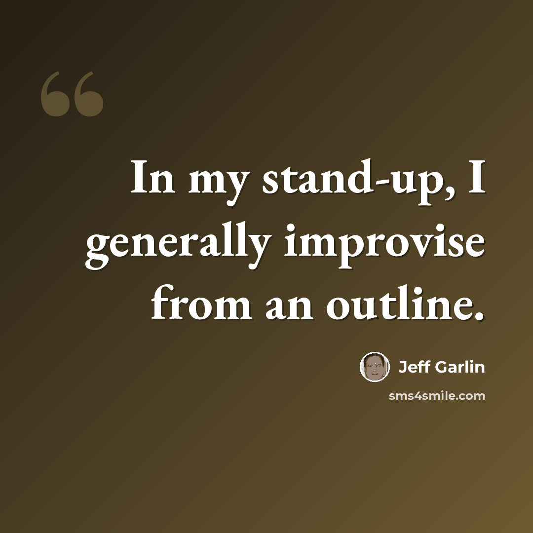 “In my stand-up, I generally improvise from an outline.” quote by Jeff Garlin