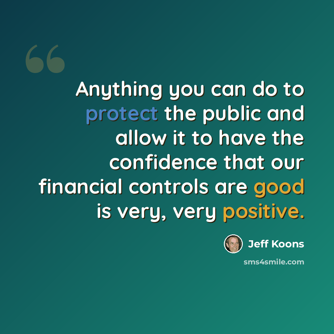 “Anything you can do to protect the public and allow it to have the confidence that our financial controls are good is very, very positive.” quote by Jeff Koons