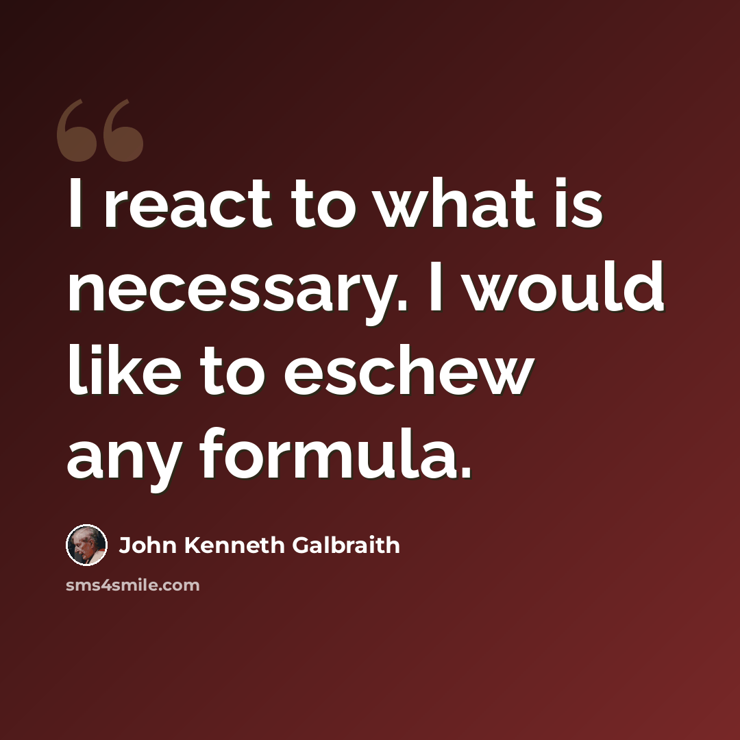 “I react to what is necessary. I would like to eschew any formula.” quote by John Kenneth Galbraith