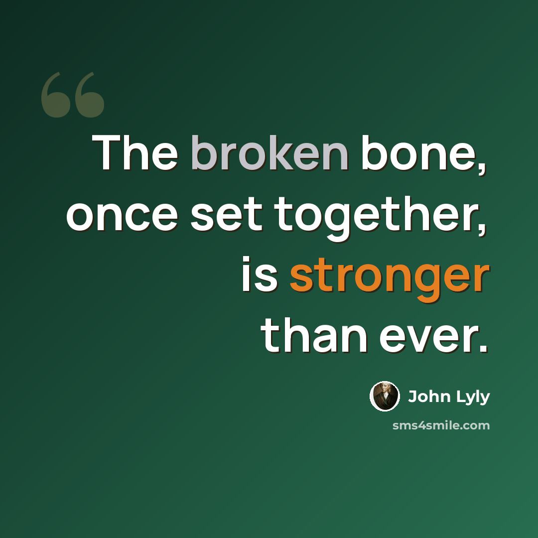 “The broken bone, once set together, is stronger than ever.” quote by John Lyly
