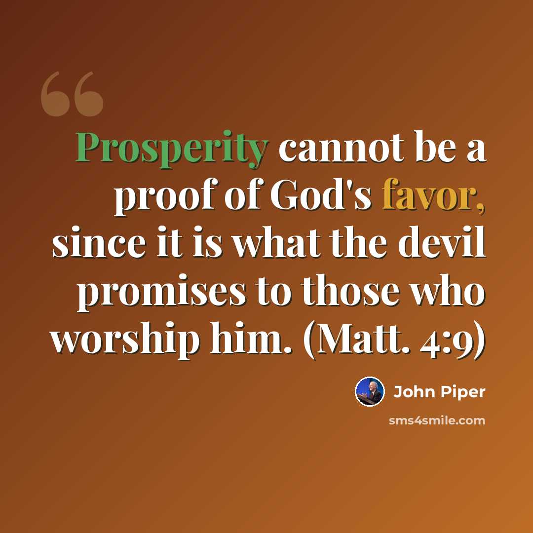 “Prosperity cannot be a proof of God's favor, since it is what the devil promises to those who worship him. (Matt. 4:9)” quote by John Piper