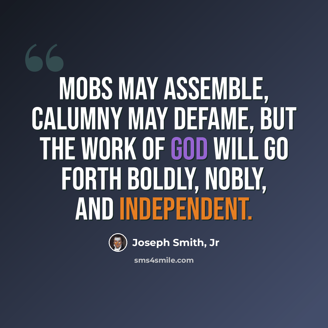 “Mobs may assemble, calumny may defame, but the work of God will go forth boldly, nobly, and independent.” quote by Joseph Smith, Jr