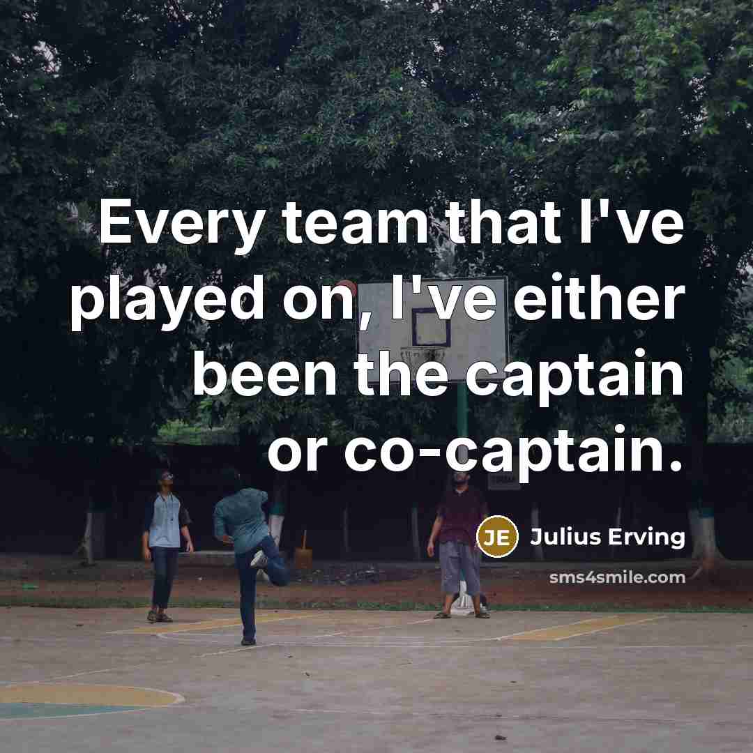 “Every team that I've played on, I've either been the captain or co-captain.” quote by Julius Erving