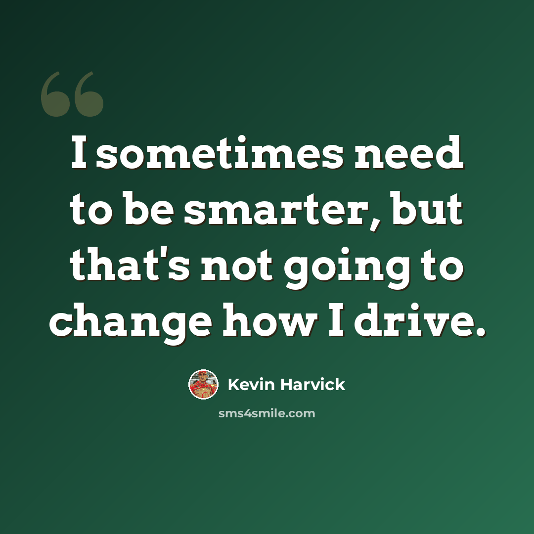 “I sometimes need to be smarter, but that's not going to change how I drive.” quote by Kevin Harvick