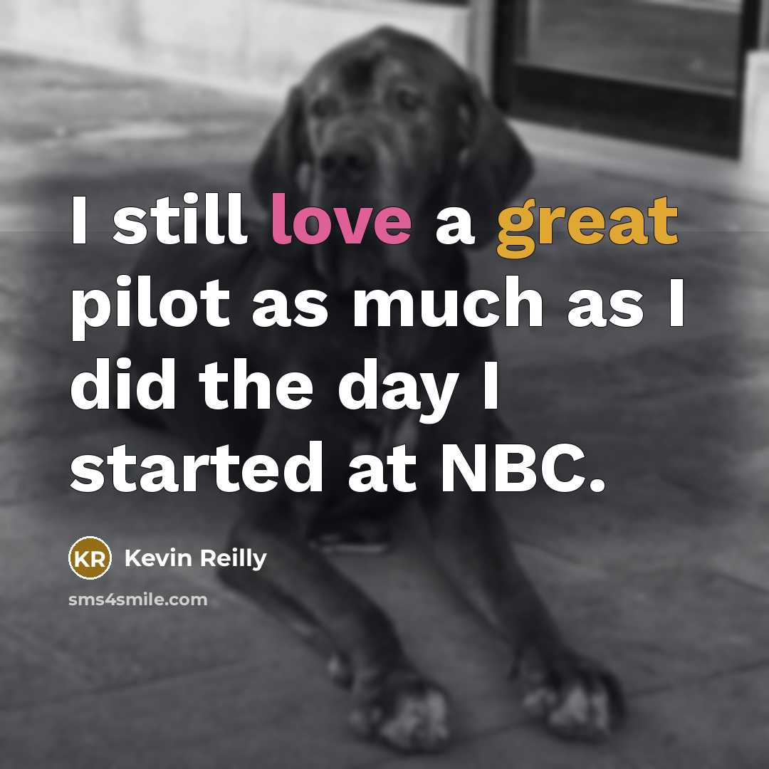 “I still love a great pilot as much as I did the day I started at NBC.” quote by Kevin Reilly