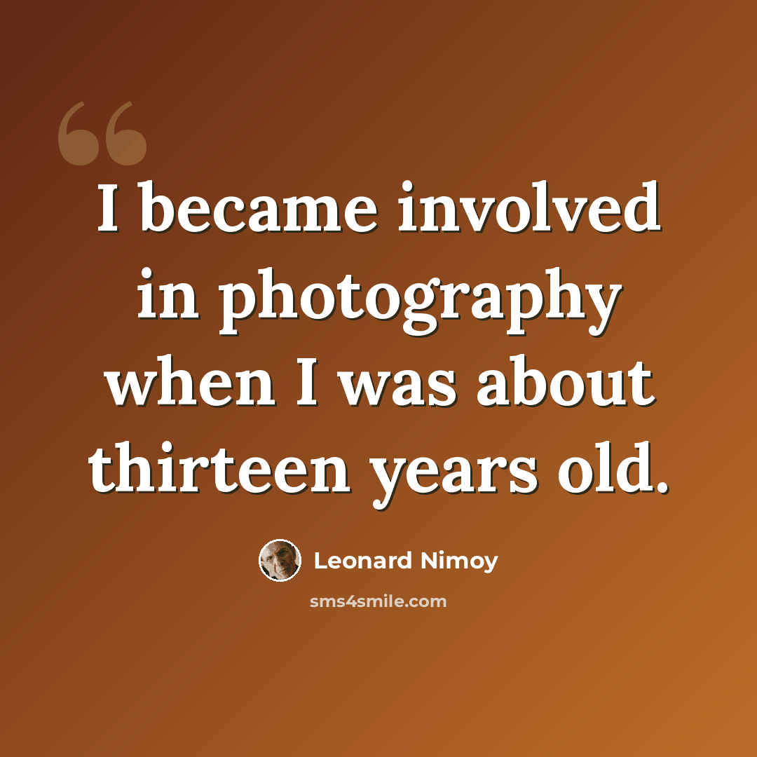 “I became involved in photography when I was about thirteen years old.” quote by Leonard Nimoy