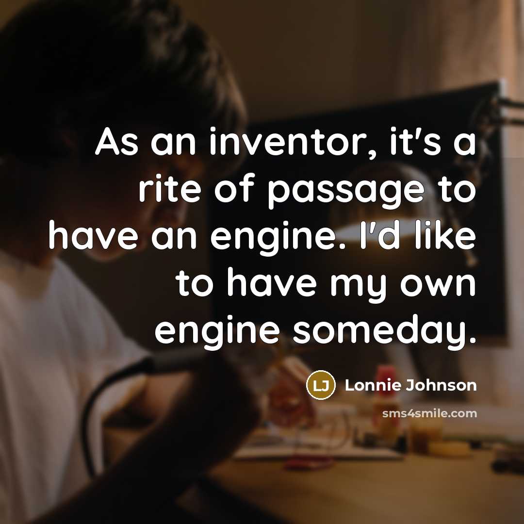 “As an inventor, it's a rite of passage to have an engine. I'd like to have my own engine someday.” quote by Lonnie Johnson
