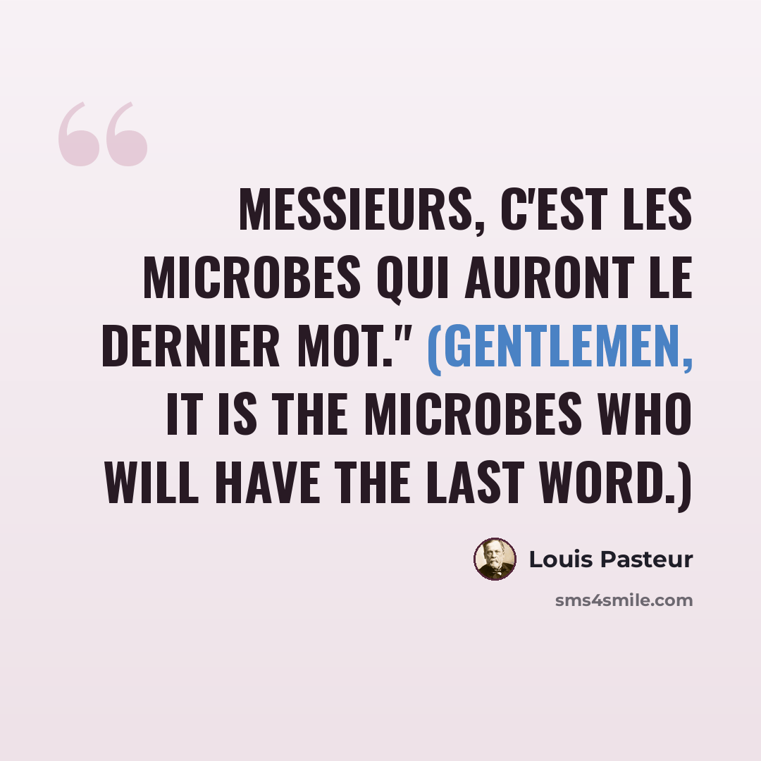 “Messieurs, c'est les microbes qui auront le dernier mot." (Gentlemen, it is the microbes who will have the last word.)” quote by Louis Pasteur