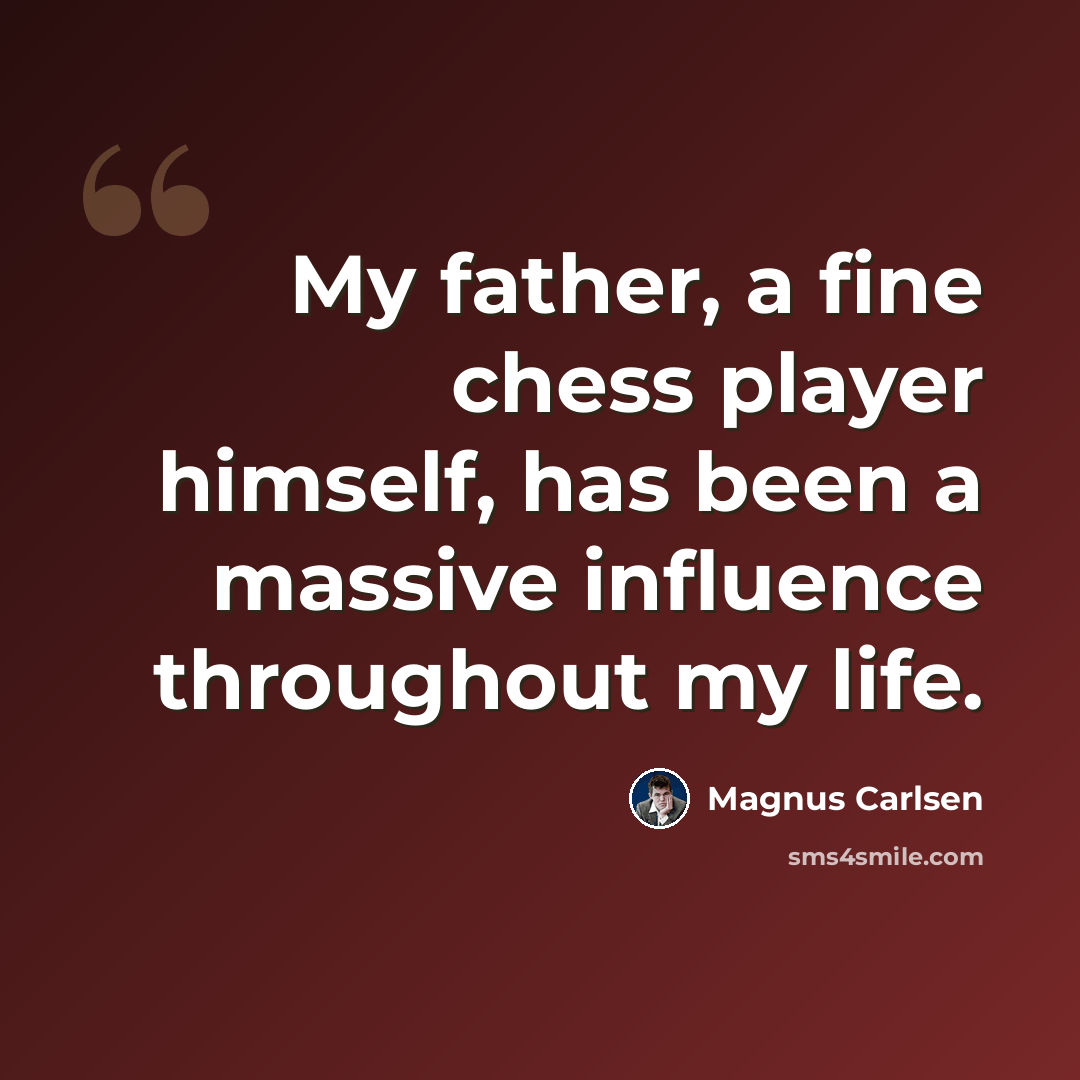 “My father, a fine chess player himself, has been a massive influence throughout my life.” quote by Magnus Carlsen