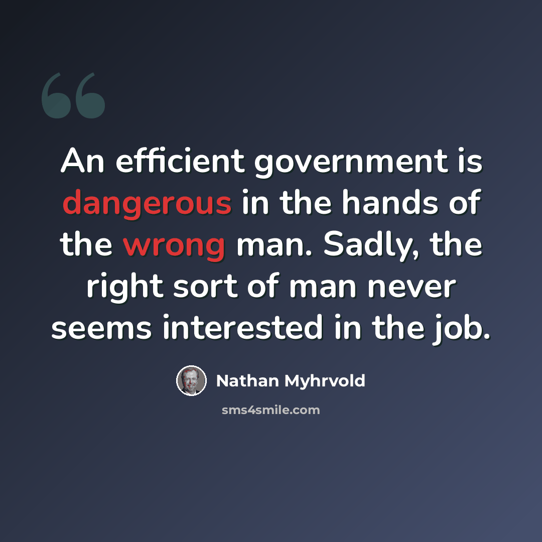 “An efficient government is dangerous in the hands of the wrong man. Sadly, the right sort of man never seems interested in the job.” quote by Nathan Myhrvold