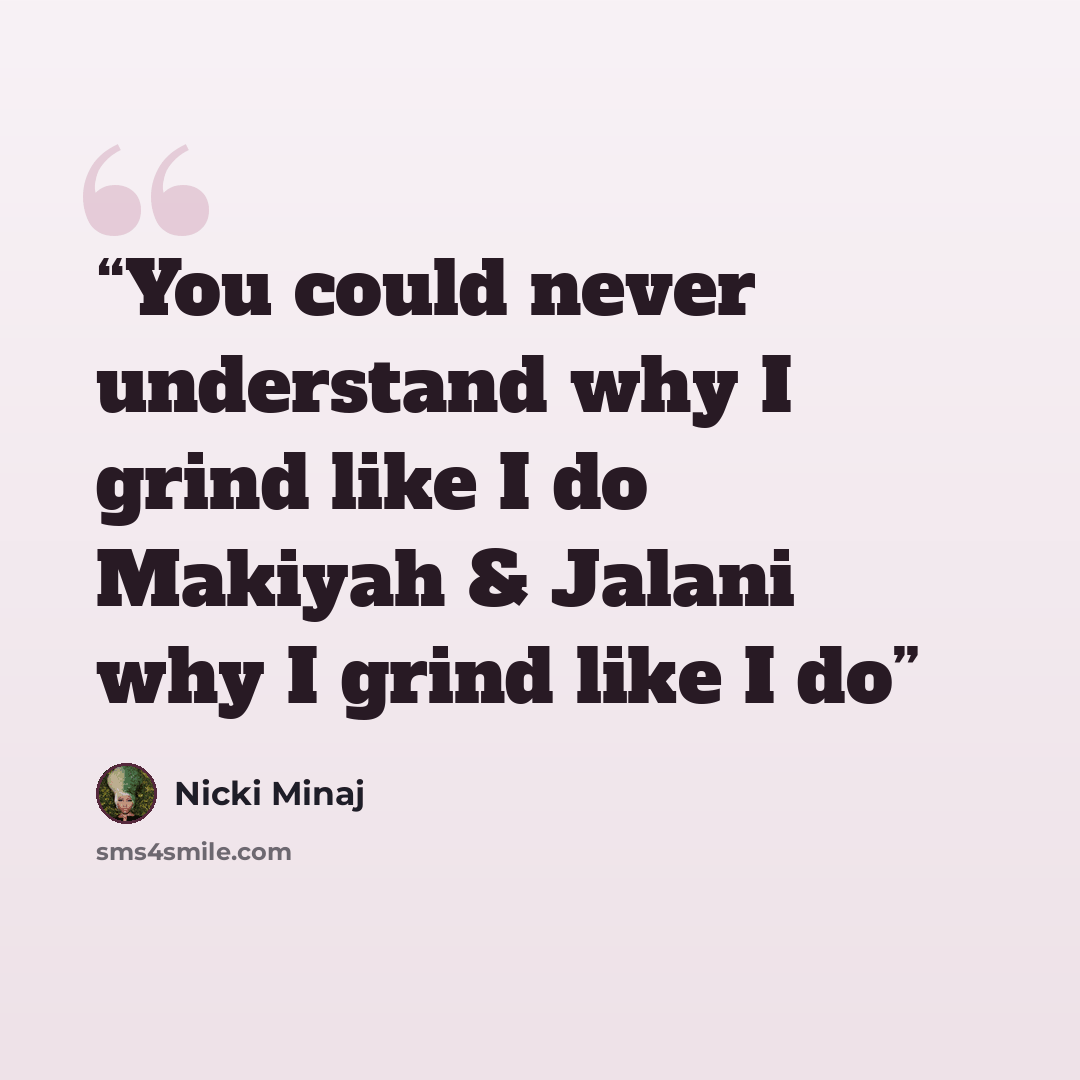“You could never understand why I grind like I do Makiyah & Jalani why I grind like I do” quote by Nicki Minaj