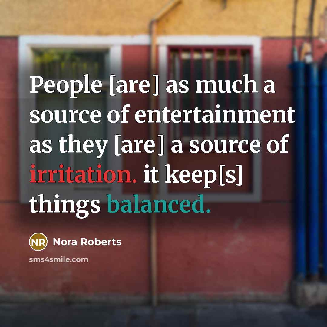 “People [are] as much a source of entertainment as they [are] a source of irritation. it keep[s] things balanced.” quote by Nora Roberts