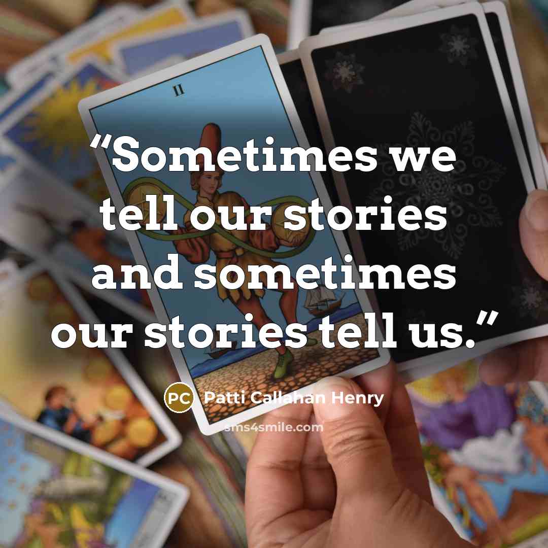 “Sometimes we tell our stories and sometimes our stories tell us.” quote by Patti Callahan Henry