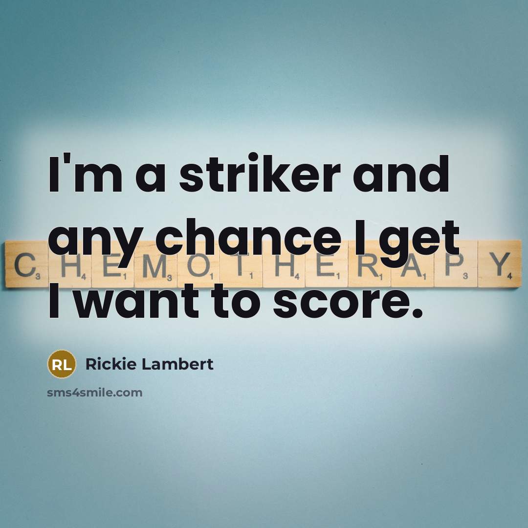 “I'm a striker and any chance I get I want to score.” quote by Rickie Lambert