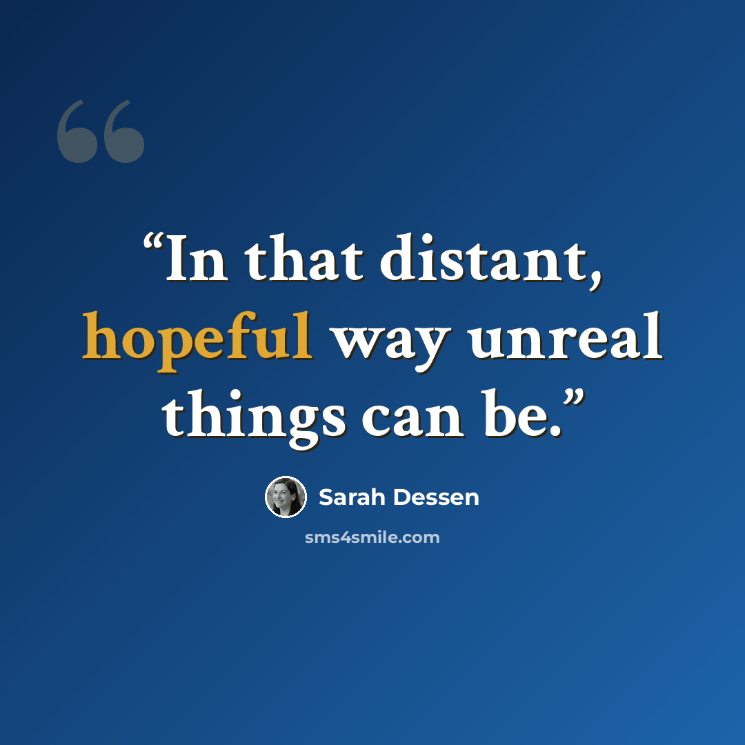 “In that distant, hopeful way unreal things can be.” quote by Sarah Dessen