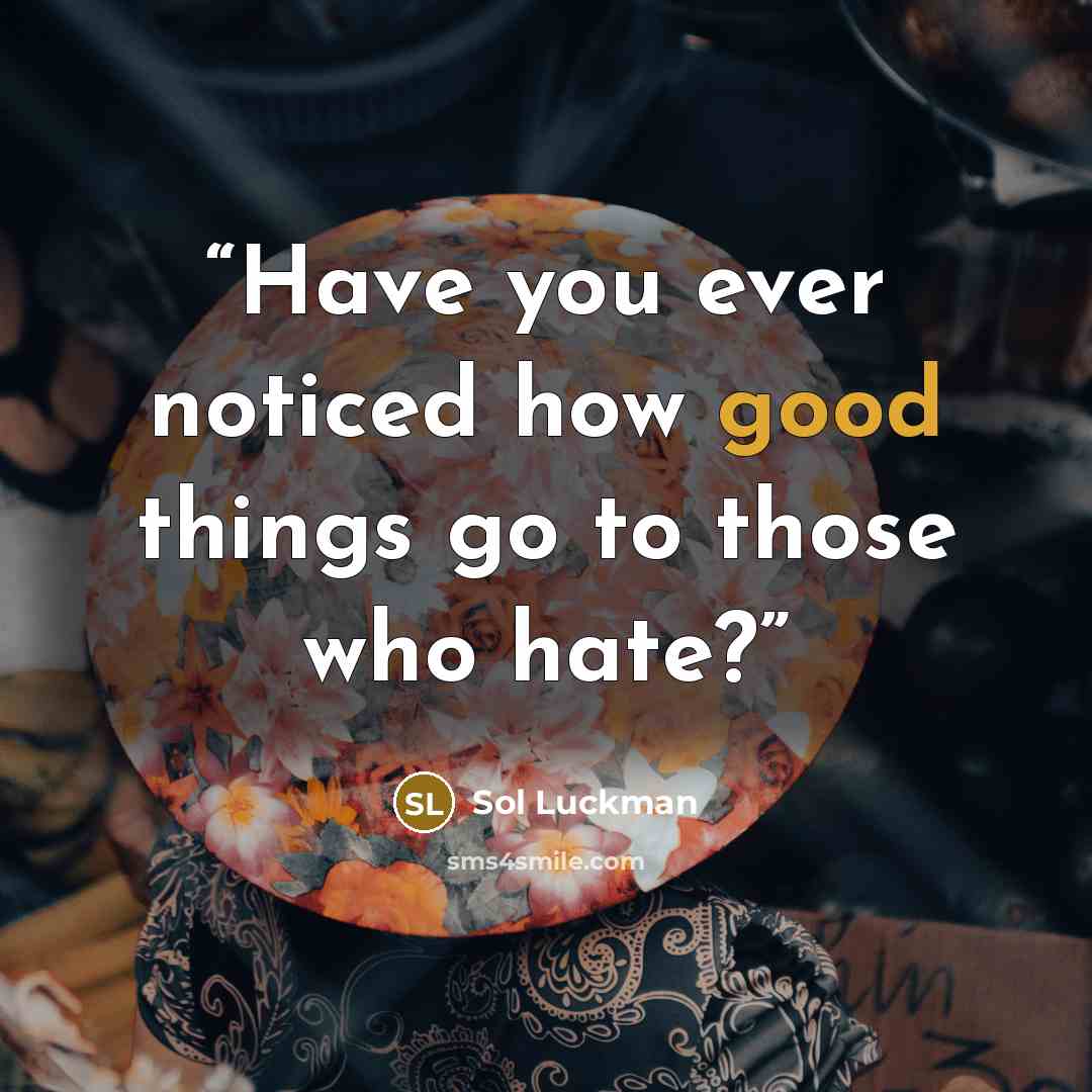 “Have you ever noticed how good things go to those who hate?” quote by Sol Luckman