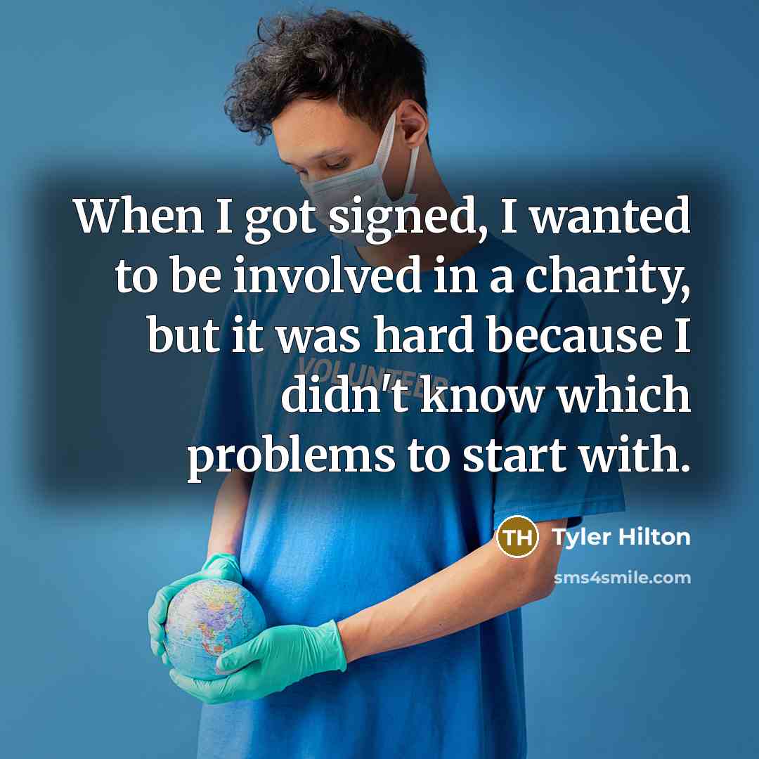 “When I got signed, I wanted to be involved in a charity, but it was hard because I didn't know which problems to start with.” quote by Tyler Hilton
