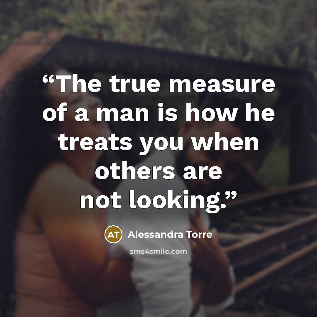 “The true measure of a man is how he treats you when others are not looking.” quote by Alessandra Torre
