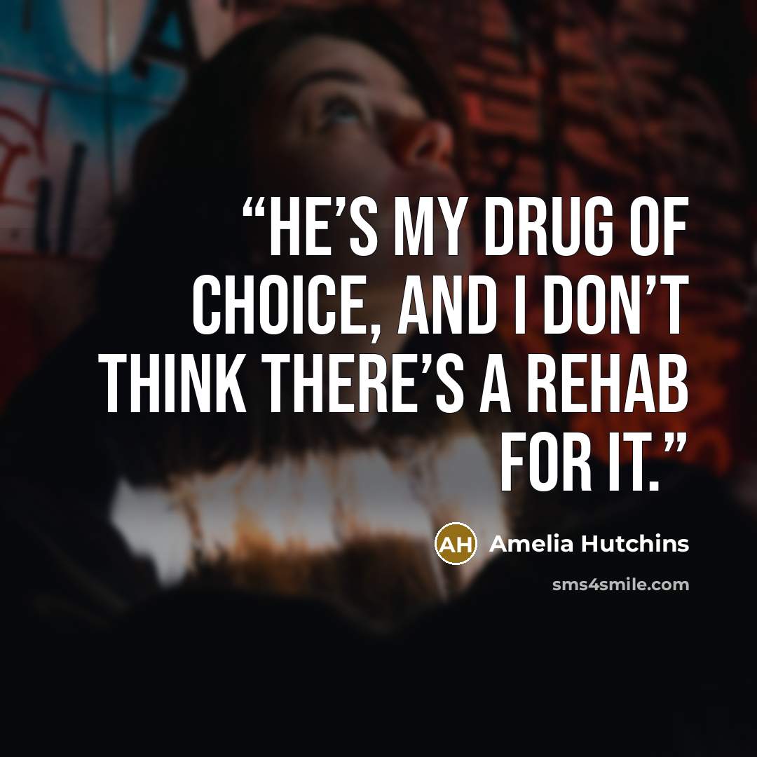 “He’s my drug of choice, and I don’t think there’s a rehab for it.” quote by Amelia Hutchins