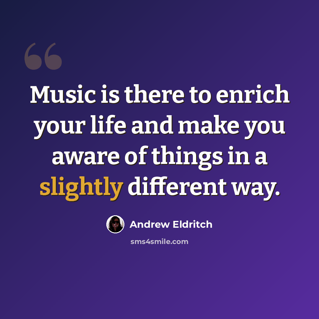 “Music is there to enrich your life and make you aware of things in a slightly different way.” quote by Andrew Eldritch