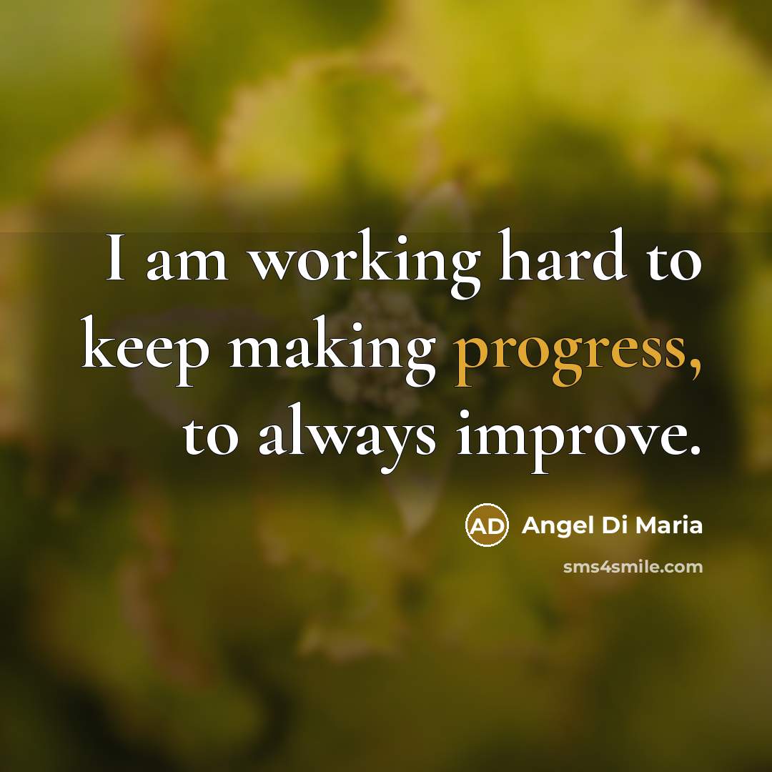 “I am working hard to keep making progress, to always improve.” quote by Angel Di Maria