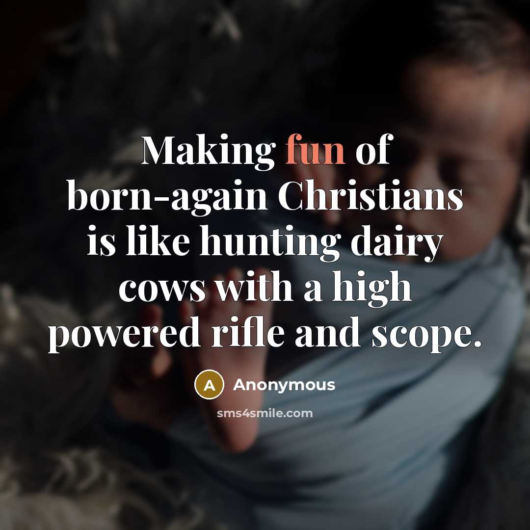 “Making fun of born-again Christians is like hunting dairy cows with a high powered rifle and scope.” quote by Anonymous