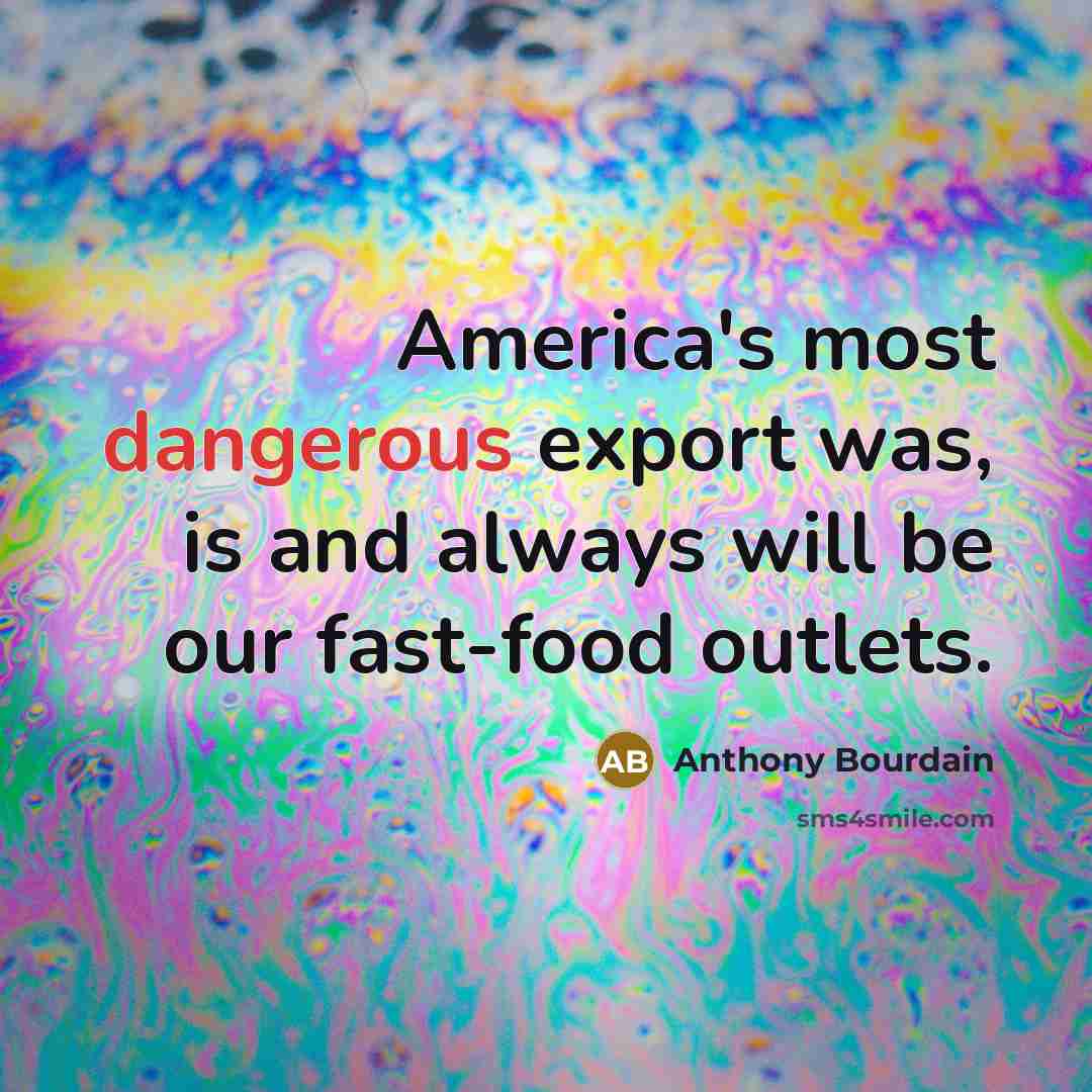 “America's most dangerous export was, is and always will be our fast-food outlets.” quote by Anthony Bourdain