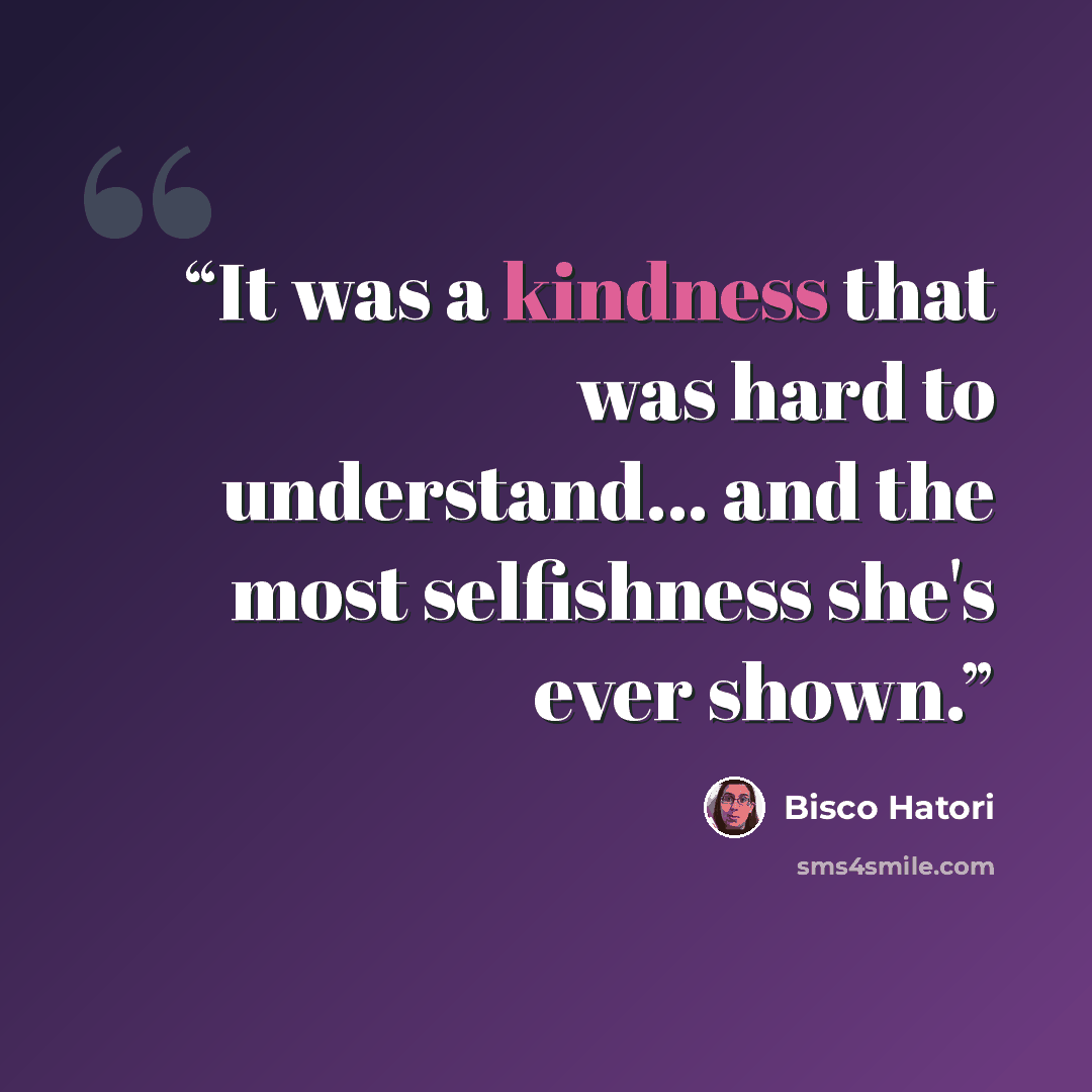 “It was a kindness that was hard to understand... and the most selfishness she's ever shown.” quote by Bisco Hatori