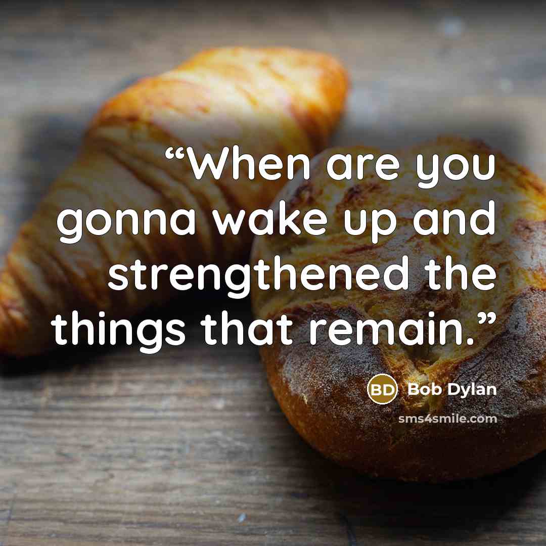 “When are you gonna wake up and strengthened the things that remain.” quote by Bob Dylan