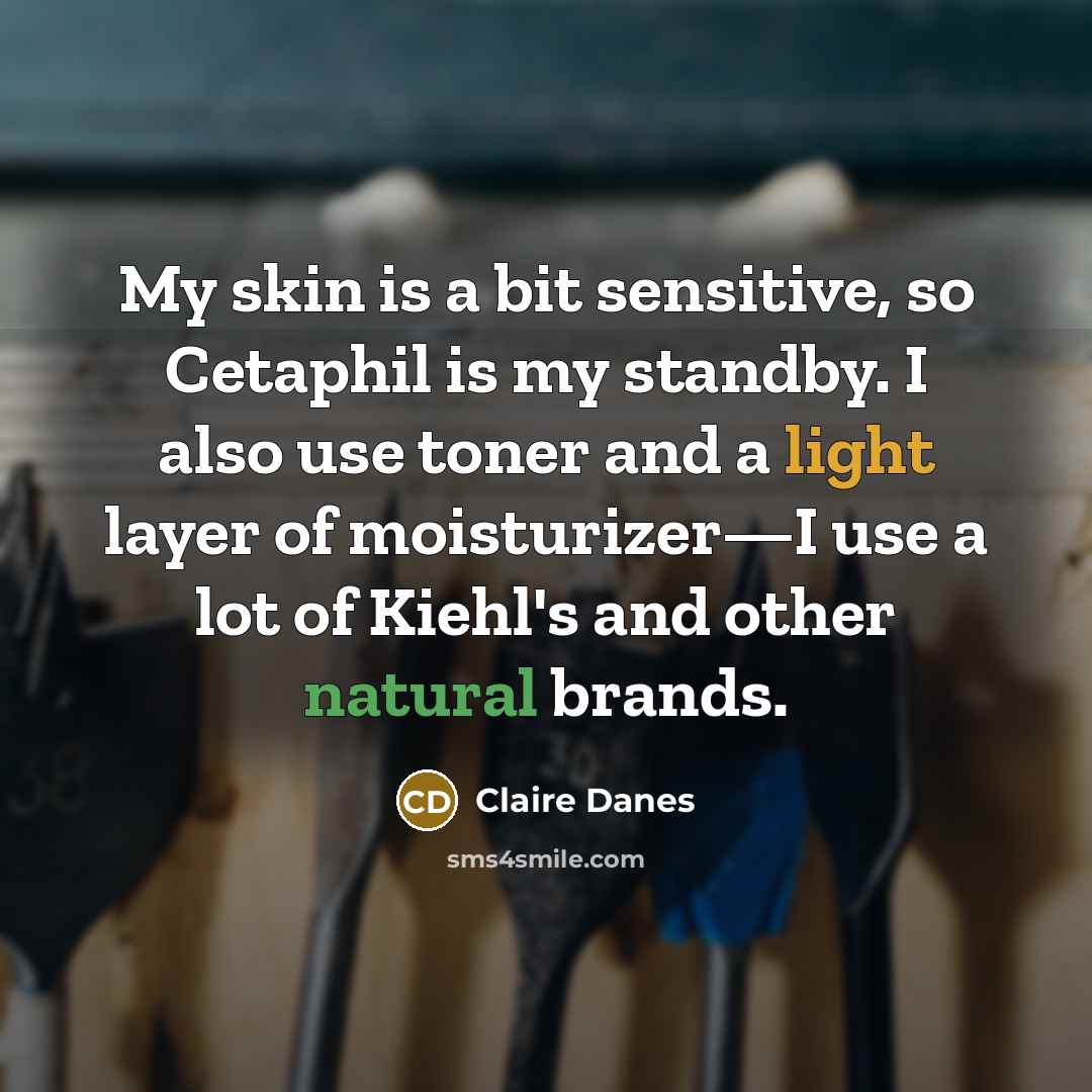 “My skin is a bit sensitive, so Cetaphil is my standby. I also use toner and a light layer of moisturizer—I use a lot of Kiehl's and other natural brands.” quote by Claire Danes