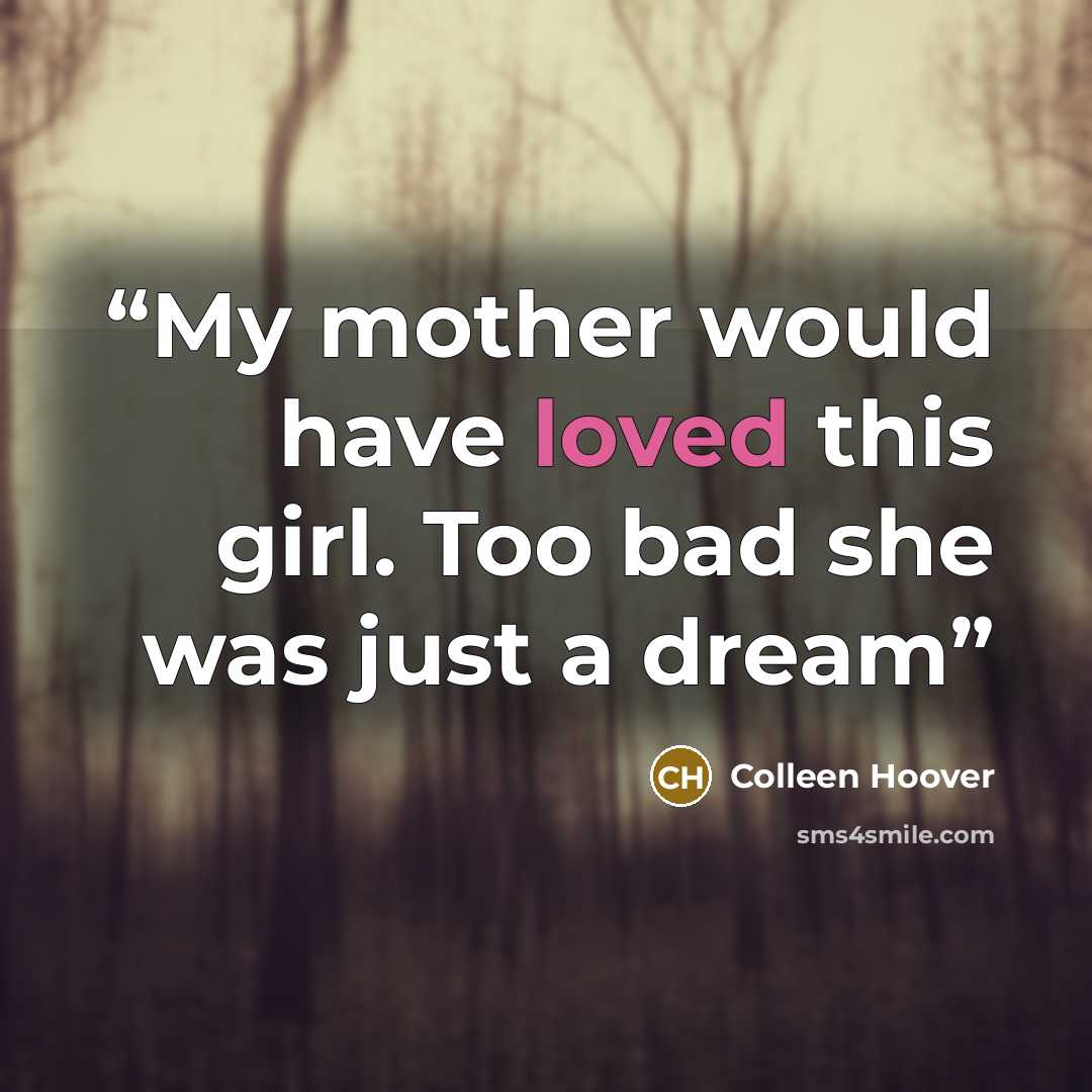 “My mother would have loved this girl. Too bad she was just a dream” quote by Colleen Hoover