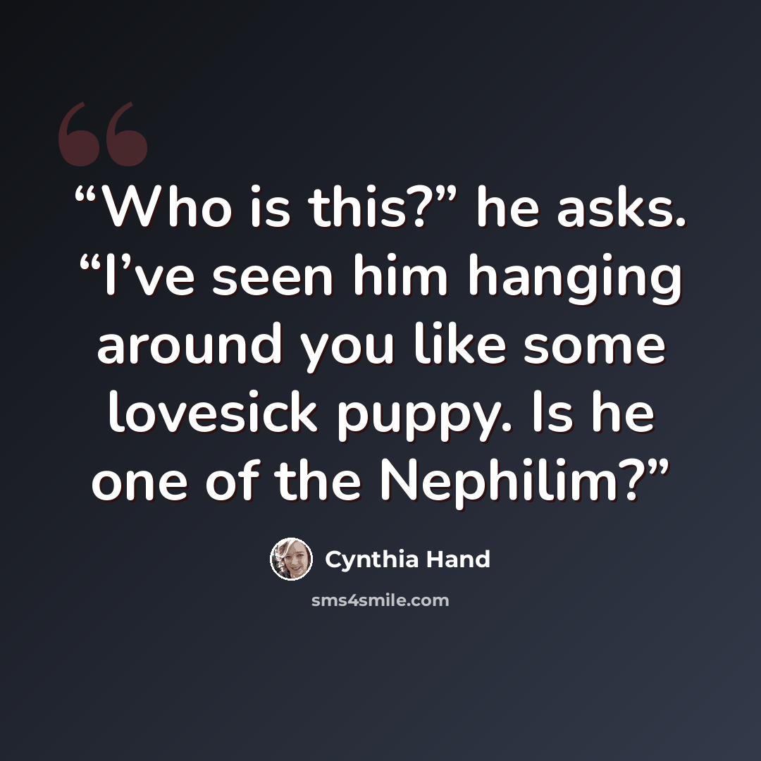 “Who is this?” he asks. “I’ve seen him hanging around you like some lovesick puppy. Is he one of the Nephilim?” quote by Cynthia Hand