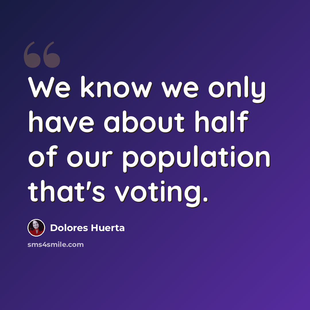 “We know we only have about half of our population that's voting.” quote by Dolores Huerta