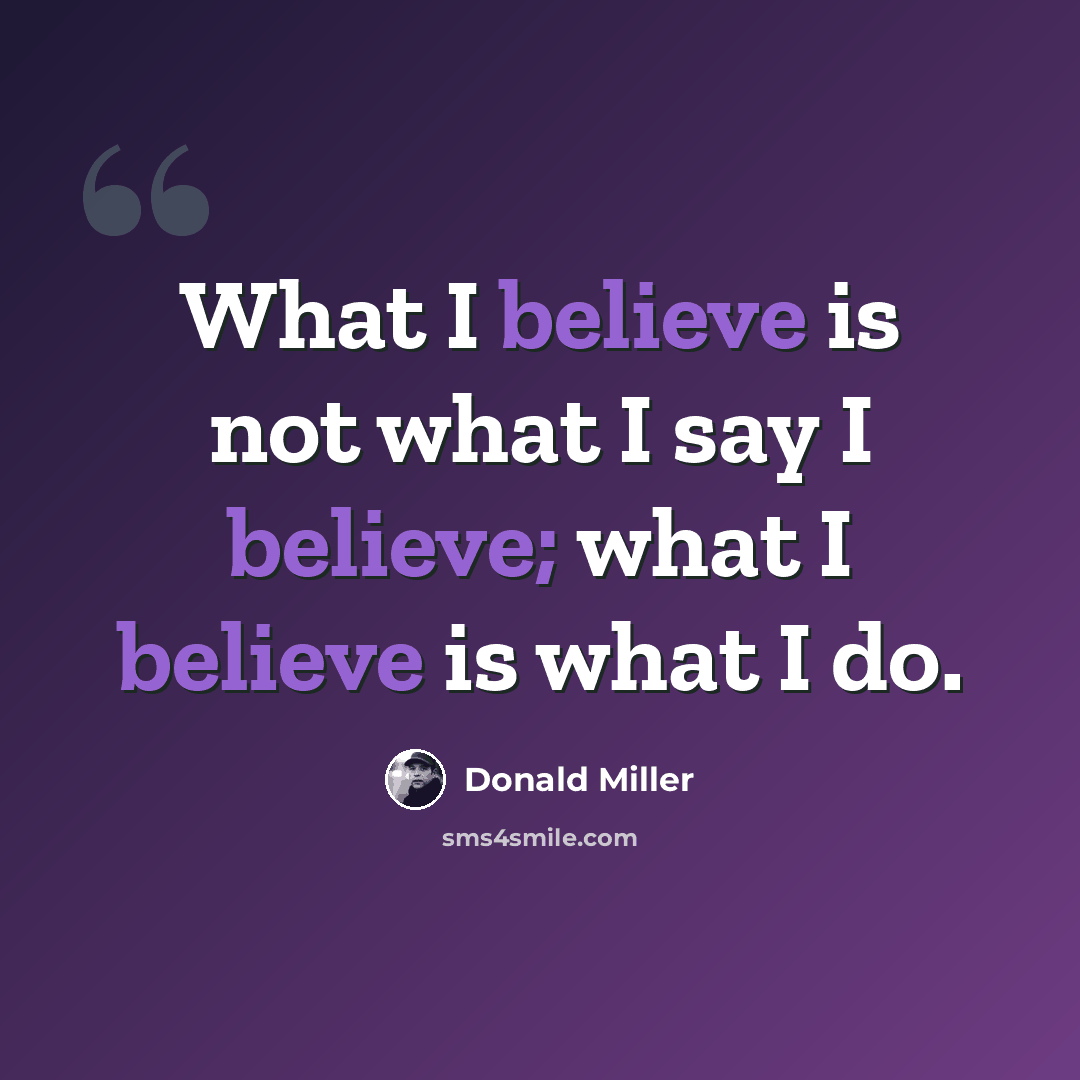 “What I believe is not what I say I believe; what I believe is what I do.” quote by Donald Miller