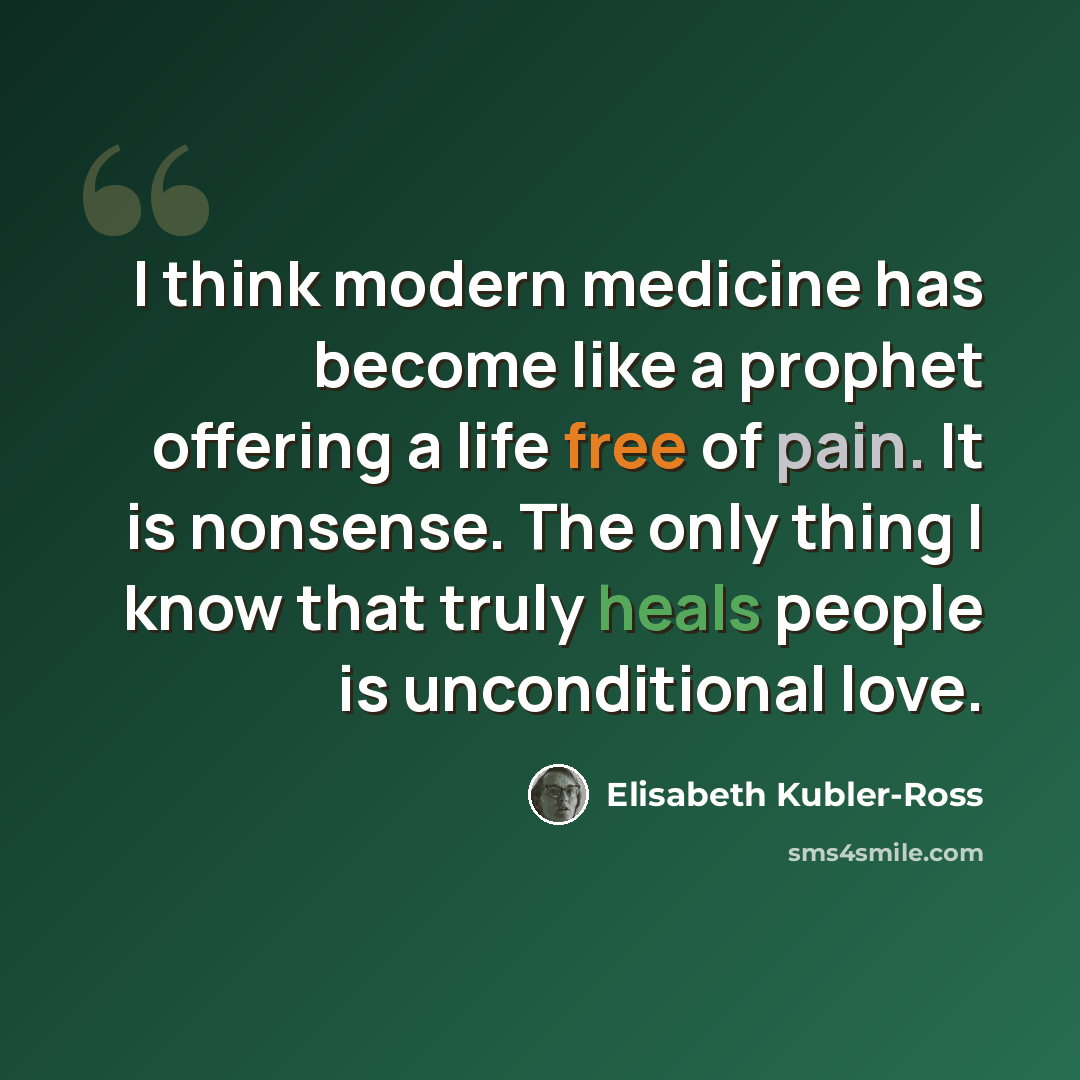 “I think modern medicine has become like a prophet offering a life free of pain. It is nonsense. The only thing I know that truly heals people is unconditional love.” quote by Elisabeth Kubler-Ross