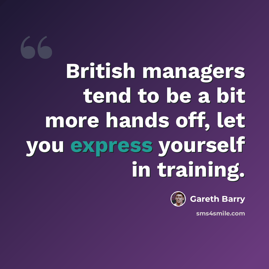 “British managers tend to be a bit more hands off, let you express yourself in training.” quote by Gareth Barry
