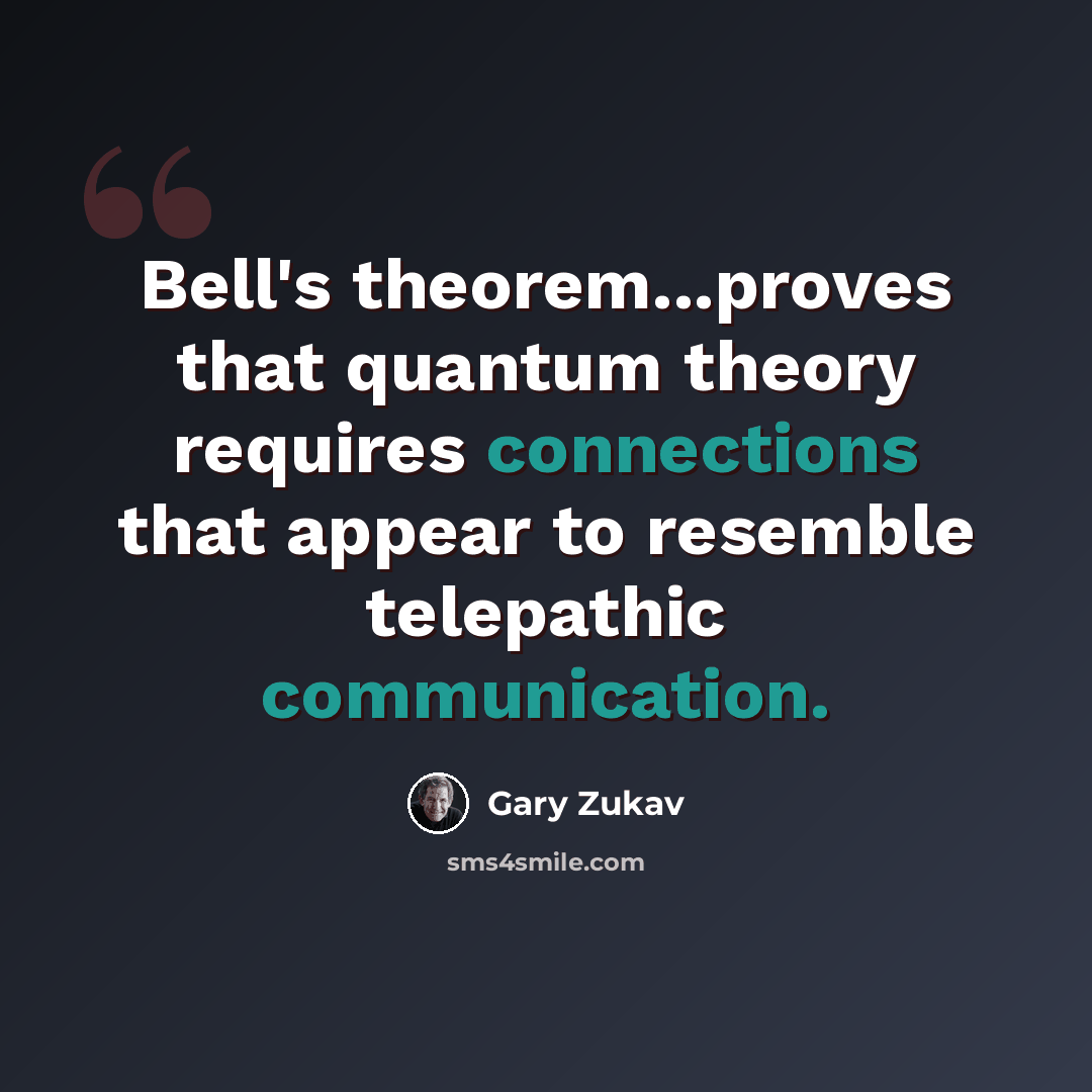 “Bell's theorem...proves that quantum theory requires connections that appear to resemble telepathic communication.” quote by Gary Zukav