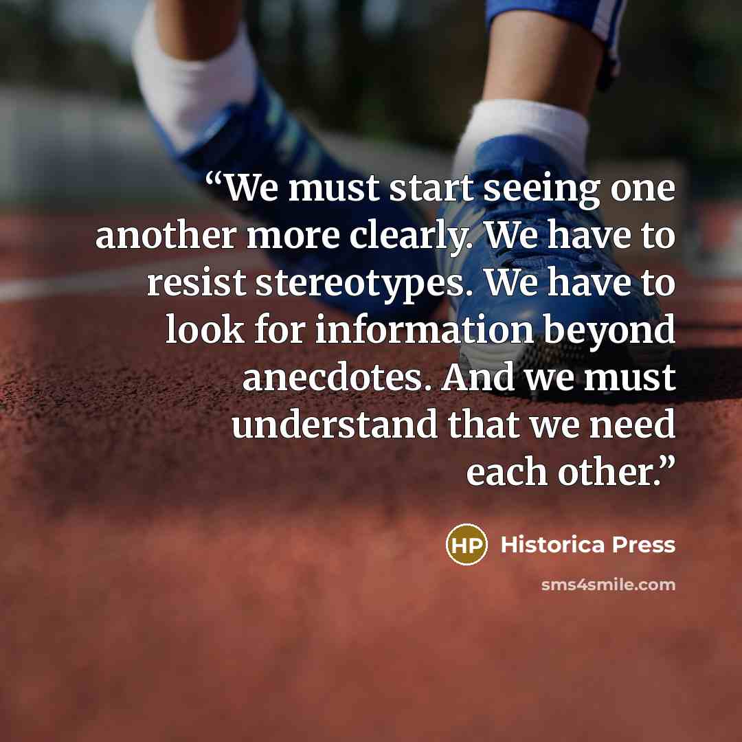 “We must start seeing one another more clearly. We have to resist stereotypes. We have to look for information beyond anecdotes. And we must understand that we need each other.” quote by Historica Press
