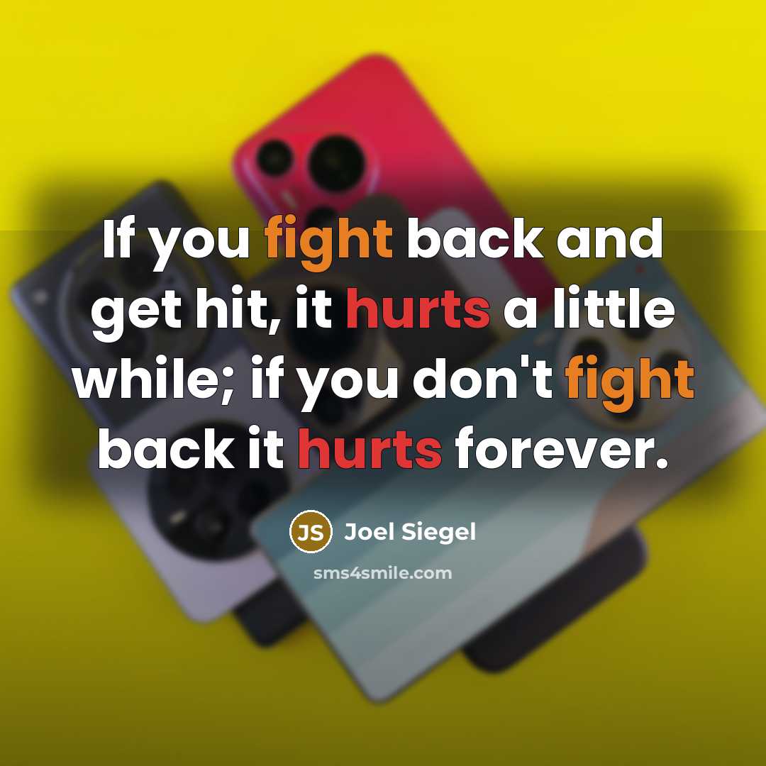 “If you fight back and get hit, it hurts a little while; if you don't fight back it hurts forever.” quote by Joel Siegel