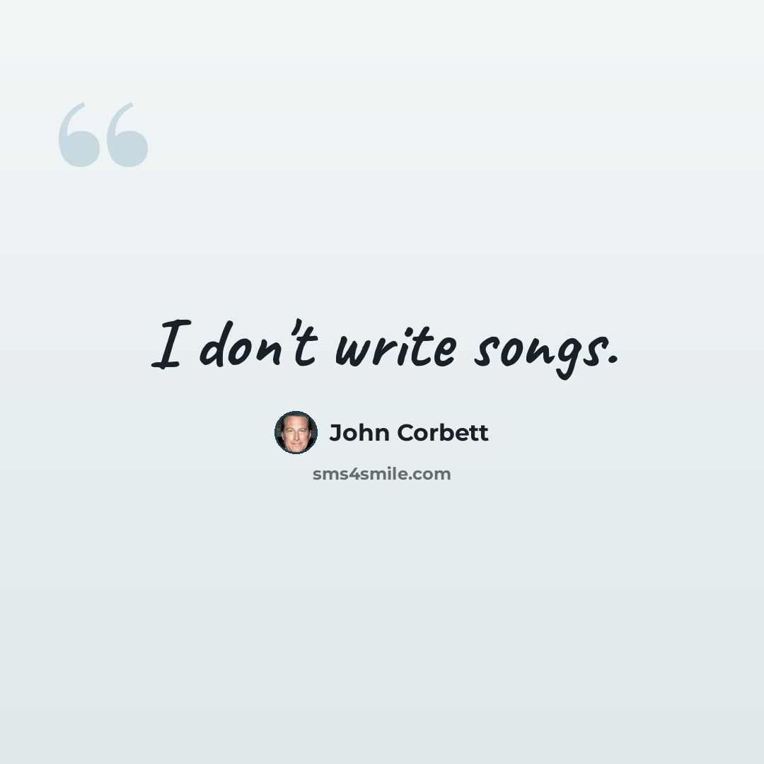 “I don't write songs.” quote by John Corbett